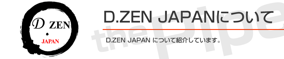D.ZEN JAPANについて　D.ZEN JAPANについて紹介しています。